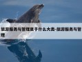 旅游服务与管理属于什么大类-旅游服务与管理