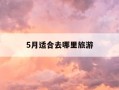 5月适合去哪里旅游-5月适合去哪里旅游雨少