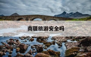 南疆旅游安全吗-南疆旅游最佳路线