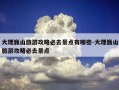 大理巍山旅游攻略必去景点有哪些-大理巍山旅游攻略必去景点