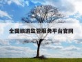 全国旅游监管服务平台官网-全国旅游监管服务平台官网登录