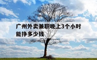 广州外卖兼职晚上3个小时能挣多少钱-广州晚上跑外卖