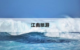江南旅游-江南旅游最佳季节