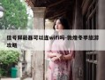 信号屏蔽器可以连wifi吗-敦煌冬季旅游攻略
