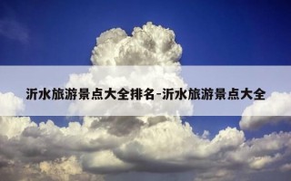 沂水旅游景点大全排名-沂水旅游景点大全