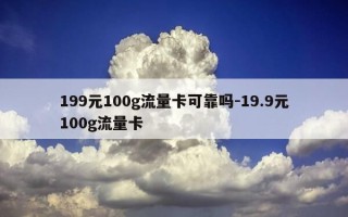 199元100g流量卡可靠吗-19.9元100g流量卡