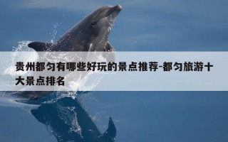 贵州都匀有哪些好玩的景点推荐-都匀旅游十大景点排名