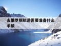 去俄罗斯旅游需要准备什么手续-