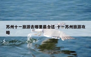 苏州十一旅游去哪里最合适-十一苏州旅游攻略