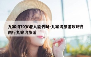 九寨沟70岁老人能去吗-九寨沟旅游攻略自由行九寨沟旅游