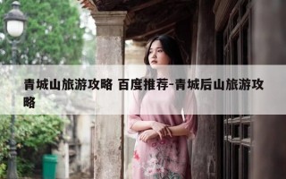 青城山旅游攻略 百度推荐-青城后山旅游攻略