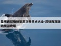 昆明西双版纳旅游攻略景点大全-昆明西双版纳旅游攻略