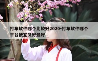 打车软件哪个比较好2020-打车软件哪个平台便宜又好最好
