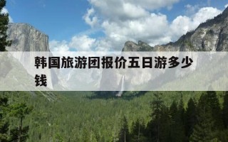 韩国旅游团报价五日游多少钱-70岁以上老人旅游团