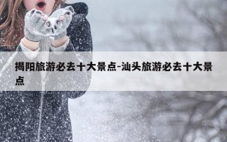 揭阳旅游必去十大景点-汕头旅游必去十大景点