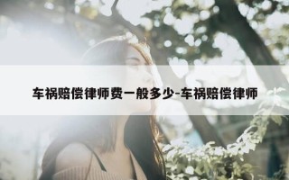 车祸赔偿律师费一般多少-车祸赔偿律师