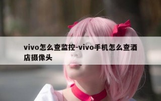 vivo怎么查监控-vivo手机怎么查酒店摄像头