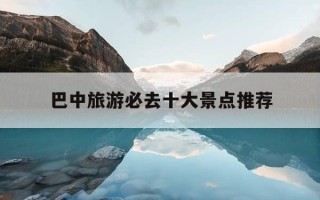 巴中旅游必去十大景点推荐-巴中有什么好玩的地方或者景点