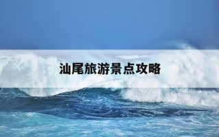 汕尾旅游景点攻略-汕尾市旅游攻略