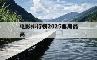 电影排行榜2025票房最高-电影排行榜2025票房最高是多少