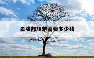 去成都旅游需要多少钱-去成都旅游得多少钱