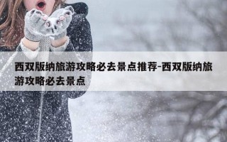 西双版纳旅游攻略必去景点推荐-西双版纳旅游攻略必去景点