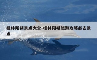 桂林阳朔景点大全-桂林阳朔旅游攻略必去景点