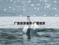 广西旅游推荐-广西旅游