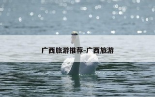 广西旅游推荐-广西旅游