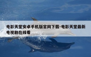 电影天堂安卓手机版官网下载-电影天堂最新电视剧在线看