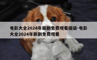 电影大全2024年新剧免费观看国语-电影大全2024年新剧免费观看