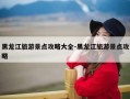 黑龙江旅游景点攻略大全-黑龙江旅游景点攻略