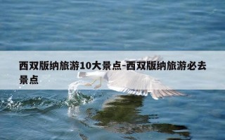 西双版纳旅游10大景点-西双版纳旅游必去景点