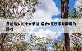 目前最火的十大手游-适合0氪玩家长期玩的游戏