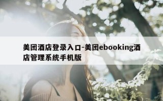 美团酒店登录入口-美团ebooking酒店管理系统手机版