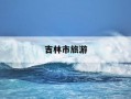吉林市旅游-吉林市旅游团哪家好