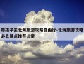 带孩子去北海旅游攻略自由行-北海旅游攻略必去景点推荐儿童
