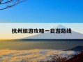 杭州旅游攻略一日游路线-杭州旅游景点有哪些景点一日游