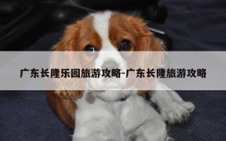 广东长隆乐园旅游攻略-广东长隆旅游攻略