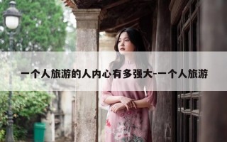 一个人旅游的人内心有多强大-一个人旅游