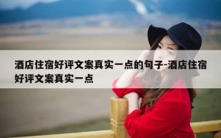 酒店住宿好评文案真实一点的句子-酒店住宿好评文案真实一点