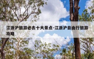 江浙沪旅游必去十大景点-江浙沪自由行旅游攻略