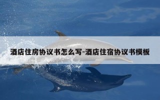 酒店住房协议书怎么写-酒店住宿协议书模板