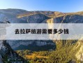 去拉萨旅游需要多少钱-去拉萨旅游需要多少钱一个月