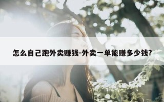 怎么自己跑外卖赚钱-外卖一单能赚多少钱?