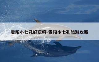 贵阳小七孔好玩吗-贵阳小七孔旅游攻略