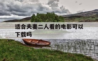 适合夫妻二人看的电影可以下载吗-适合夫妻二人看的电影推荐一下