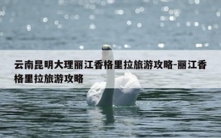 云南昆明大理丽江香格里拉旅游攻略-丽江香格里拉旅游攻略
