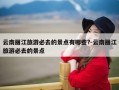 云南丽江旅游必去的景点有哪些?-云南丽江旅游必去的景点