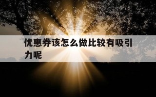 优惠券该怎么做比较有吸引力呢-优惠券怎么制作更吸引人